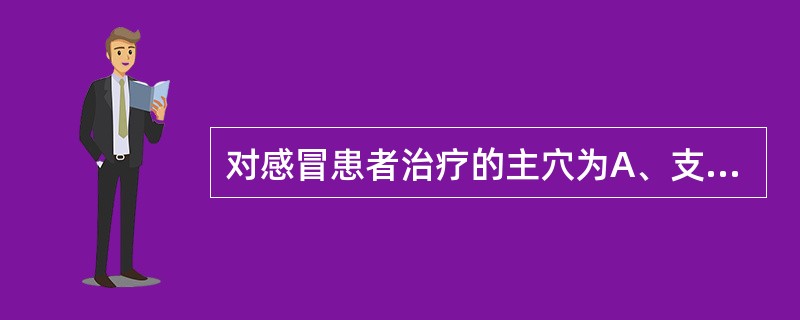 对感冒患者治疗的主穴为A、支沟、列缺、内关、足三里、阿是穴B、合谷、太渊、肺俞、