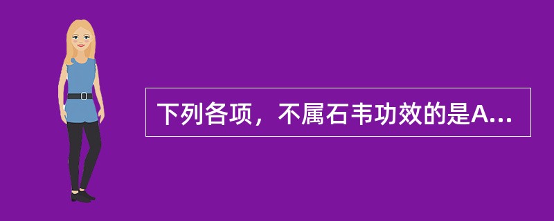 下列各项，不属石韦功效的是A、利水B、通淋C、凉血D、止血E、解毒