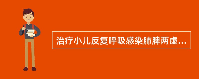 治疗小儿反复呼吸感染肺脾两虚，气血不足证。应首选