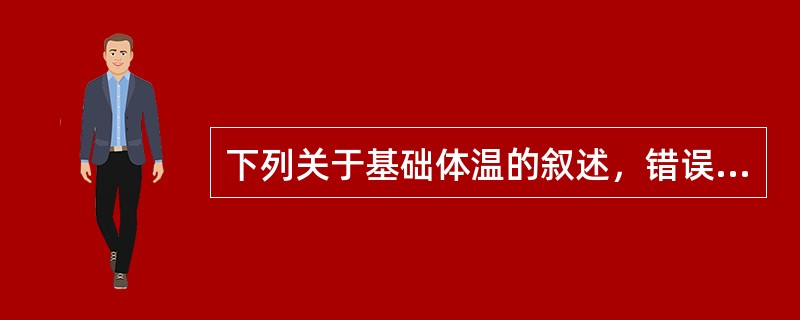 下列关于基础体温的叙述，错误的是A、基础体温上升超过3周，提示妊娠可能B、基础体
