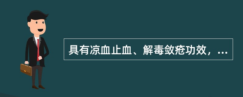 具有凉血止血、解毒敛疮功效，治疗烫伤的药物是( )A、地榆B、蒲黄C、白茅根D、