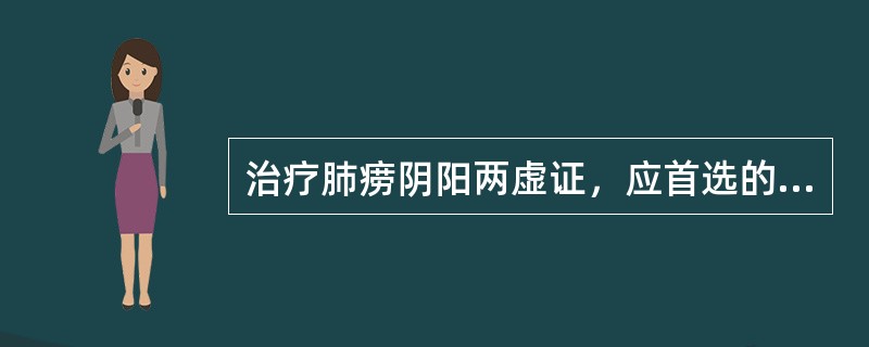 治疗肺痨阴阳两虚证，应首选的方剂是A、月华丸B、地黄饮子C、保真汤D、八珍汤E、