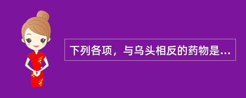 下列各项，与乌头相反的药物是( )A、甘草B、海藻C、人参D、藜芦E、瓜蒌 -