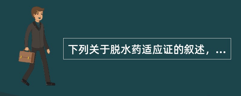 下列关于脱水药适应证的叙述，不正确的是A、青光眼B、脑水肿C、肺水肿D、慢性心功