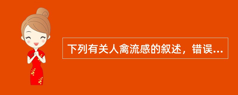 下列有关人禽流感的叙述，错误的是A、由禽流感病毒引起B、属人、禽、畜共患传染病C