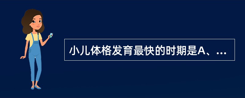 小儿体格发育最快的时期是A、婴儿期B、新生儿期C、学龄前期D、学龄期E、幼儿期