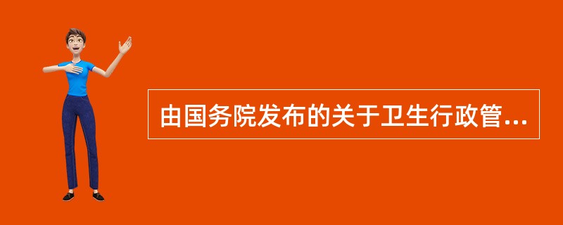 由国务院发布的关于卫生行政管理方面的规范性文件称为( )A、卫生法律B、卫生行政