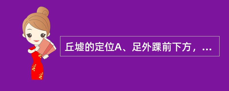 丘墟的定位A、足外踝前下方，趾长伸肌腱的外侧凹陷处B、内踝尖直上1寸C、足内侧，