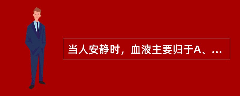 当人安静时，血液主要归于A、心B、肝C、脾D、肺E、肾