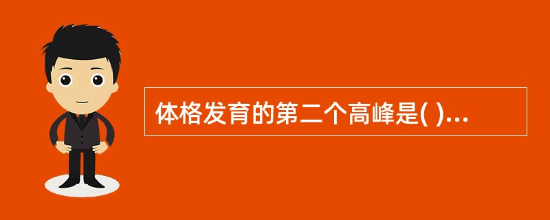 体格发育的第二个高峰是( )A、婴儿期B、幼儿期C、学龄前期D、学龄期E、青春期