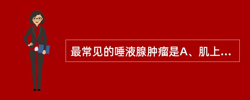 最常见的唾液腺肿瘤是A、肌上皮瘤B、多形性腺瘤C、基底细胞腺癌D、上皮£­肌上皮