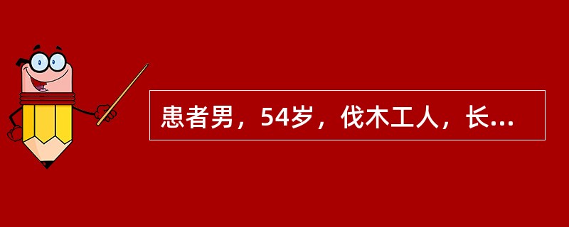 患者男，54岁，伐木工人，长期野外工作，近期因牙齿松动影响咀嚼求治。由于长期野外