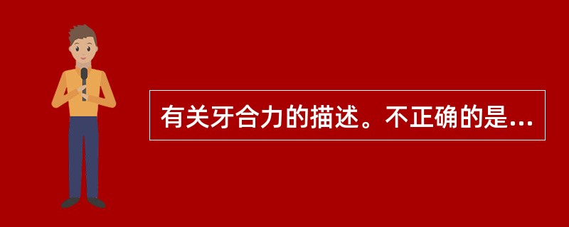 有关牙合力的描述。不正确的是A、牙齿实际所承受的咀嚼力量B、与牙周组织关系密切C