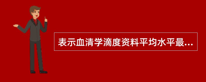 表示血清学滴度资料平均水平最常计算A、几何均数B、算术均数C、中位数D、全距E、