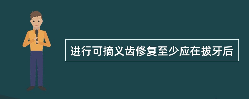 进行可摘义齿修复至少应在拔牙后