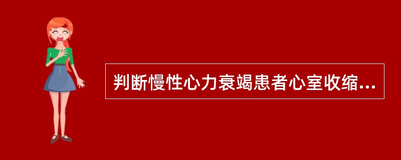 判断慢性心力衰竭患者心室收缩功能的主要指标是( )A、心率加快B、心音低钝C、心