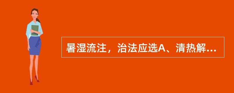 暑湿流注，治法应选A、清热解毒，凉血通络B、解毒清暑化湿C、和营活血，祛瘀通络D