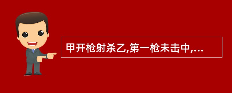 甲开枪射杀乙,第一枪未击中,开第二枪时因惧怕承担法律责任遂停止射击。甲的行为()