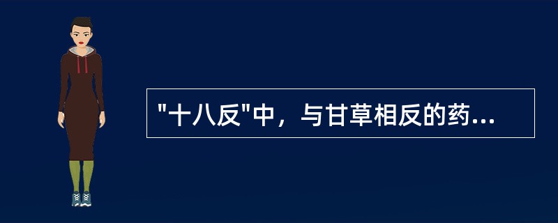 "十八反"中，与甘草相反的药物是( )A、半夏B、贝母C、瓜蒌D、藜芦E、海藻