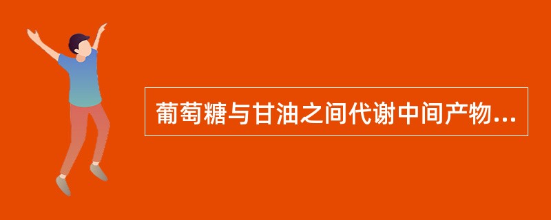 葡萄糖与甘油之间代谢中间产物是A、丙酮酸B、3£­磷酸甘油酸C、磷酸二羟丙酮D、