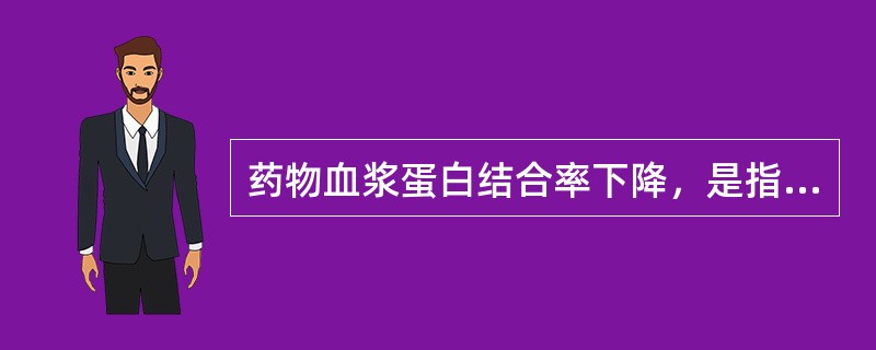 药物血浆蛋白结合率下降，是指 A．药物吸收 B．药物分布 C．药物代谢 D．药物