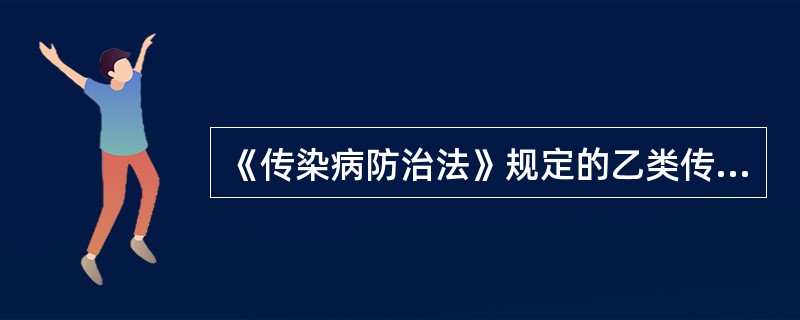 《传染病防治法》规定的乙类传染病有