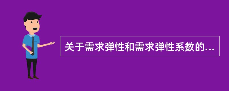 关于需求弹性和需求弹性系数的要点,下列描述错误的是( )。