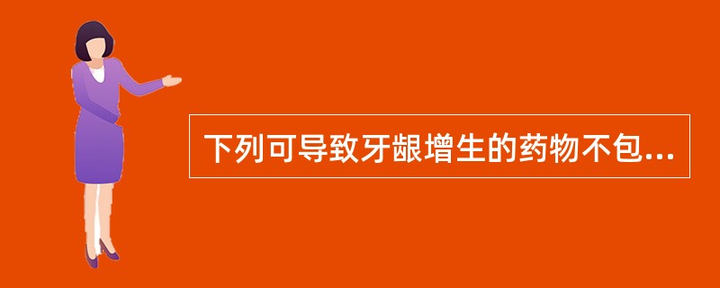 下列可导致牙龈增生的药物不包括A、环孢素AB、苯妥英钠C、硝苯地平(心痛定)D、