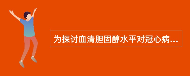 为探讨血清胆固醇水平对冠心病的影响，根据血清胆固醇的水平将1000名35岁以上男