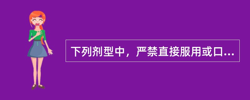 下列剂型中，严禁直接服用或口含的是A、肠溶片B、缓释片C、泡腾片D、舌下片E、咀