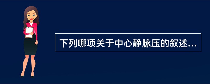 下列哪项关于中心静脉压的叙述是不正确的A、中心静脉压的正常值是0.49～0.98