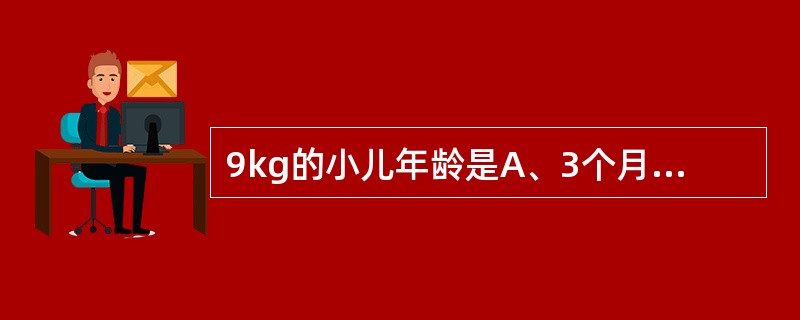 9kg的小儿年龄是A、3个月B、6个月C、9个月D、1岁E、2岁