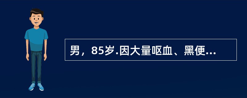 男，85岁.因大量呕血、黑便送来急诊。既往有冠心病，肾动脉硬化，立即给予输血、补