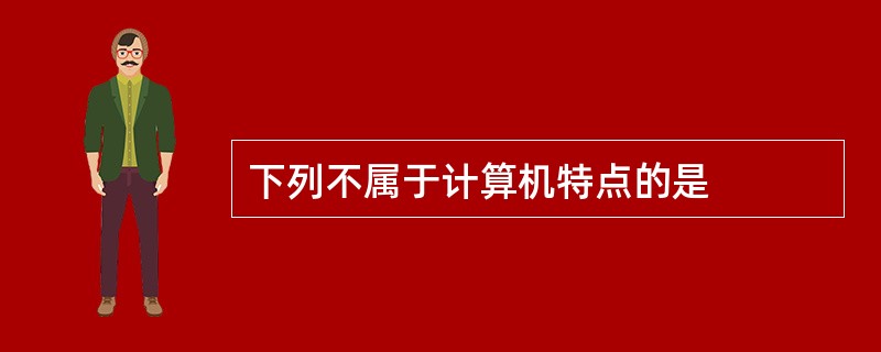 下列不属于计算机特点的是