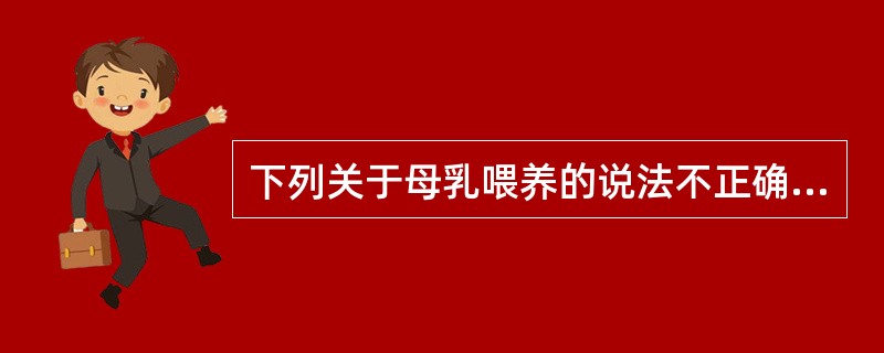 下列关于母乳喂养的说法不正确的是A、提供营养及促进发育B、提高免疫力，抵御疾病C