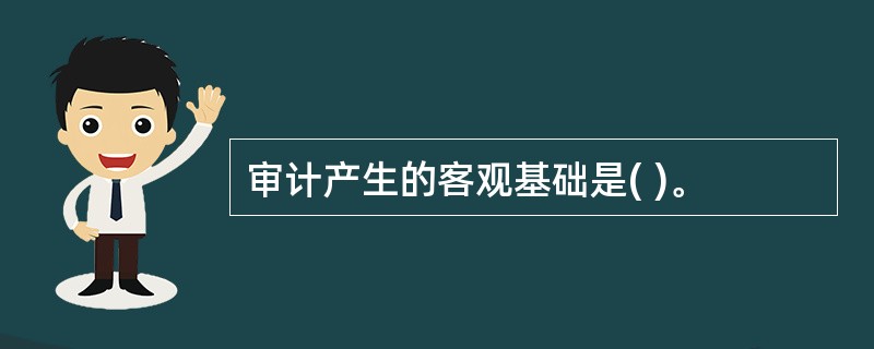 审计产生的客观基础是( )。