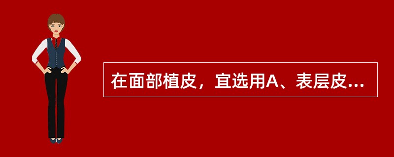 在面部植皮，宜选用A、表层皮片B、全厚皮片C、薄中厚皮片D、厚中厚皮片E、保存真