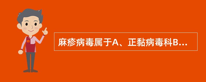 麻疹病毒属于A、正黏病毒科B、副黏病毒科C、小RNA病毒科D、呼吸病毒科E、冠状