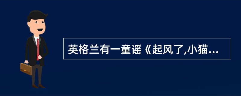 英格兰有一童谣《起风了,小猫饿死了》∶起风了,风把窗帘掀起来了。窗帘拍倒了花瓶,