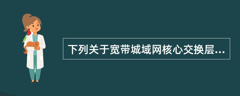 下列关于宽带城域网核心交换层特点的描述中,错误的是——。