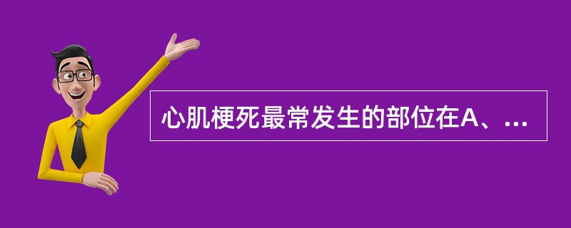 心肌梗死最常发生的部位在A、右心室后壁B、右心室前壁C、左心室后壁D、左心室前壁
