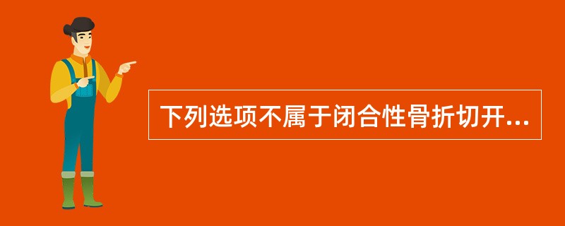 下列选项不属于闭合性骨折切开复位内固定的适应证的是A、骨折端之间有软组织嵌插，手