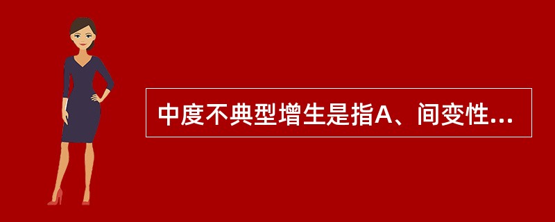 中度不典型增生是指A、间变性肿瘤细胞的特点，即多形性B、活跃的炎性增生，有肥胖的