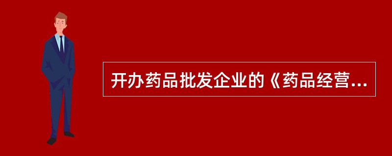 开办药品批发企业的《药品经营许可证》由A、国家药品监督管理部门批准B、省、自治区