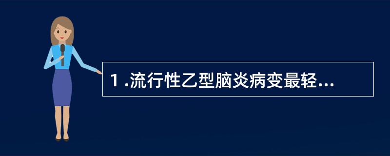 1 .流行性乙型脑炎病变最轻的部位是A .脊髓 B .延脑 C .小脑 D .基