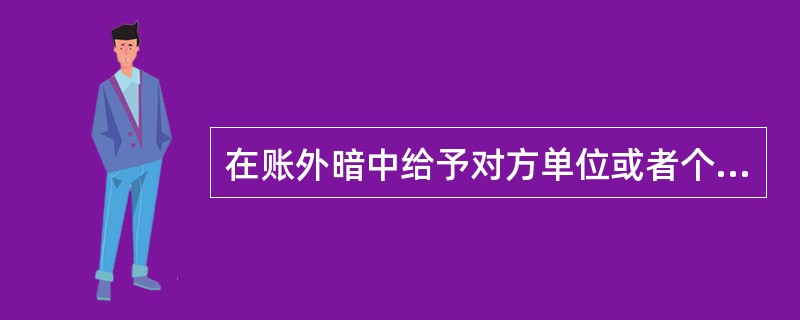 在账外暗中给予对方单位或者个人回扣的；对方单位或者个人在账外暗中收受回扣的 A．