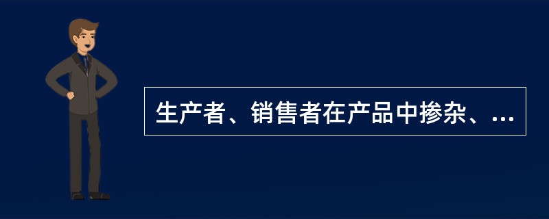 生产者、销售者在产品中掺杂、掺假，以假充真，以次充好或者以不合格产品冒充合格产品