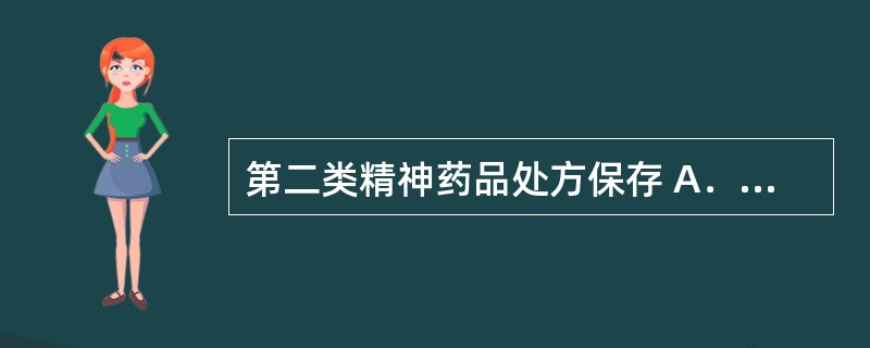 第二类精神药品处方保存 A．1年 B．2年 C．3年 D．5年