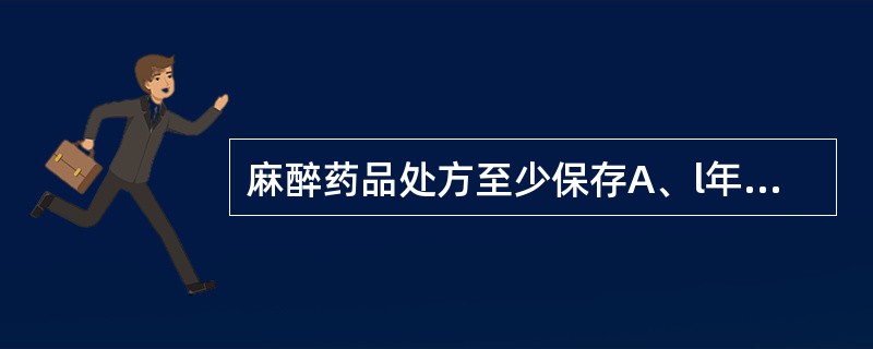 麻醉药品处方至少保存A、l年B、2年C、3年D、4年