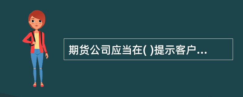 期货公司应当在( )提示客户可以通过期货保证金安全存管监控机构查询服务系统,查询